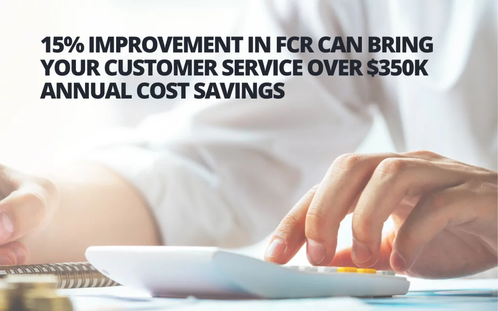 15 % improvement in FCR can bring your customer service over $ 350 K annual cost savings